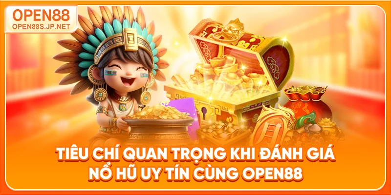 tieu-chi-quan-trong-khi-danh-gia-no-hu-uy-tin-cung-open88
